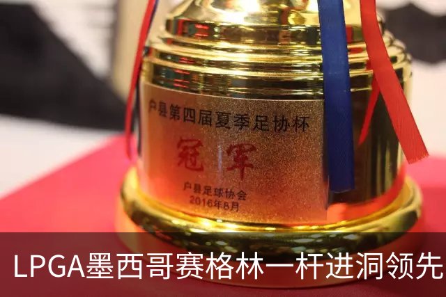 LPGA墨西哥赛格林一杆进洞领先 科达T4张维维T10
